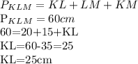 P_{KLM} =KL+LM+KM&#10;&#10;P_{KLM}=60cm&#10;&#10;60=20+15+KL&#10;&#10;KL=60-35=25&#10;&#10;KL=25cm