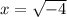 x=\sqrt{-4}