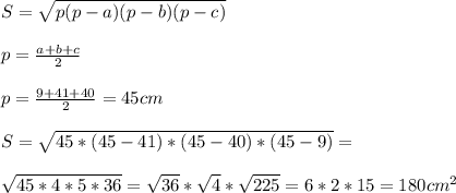 S= \sqrt{p(p-a)(p-b)(p-c)} \\ \\ p= \frac{a+b+c}{2} \\ \\ p= \frac{9+41+40}{2} =45 cm \\ \\ S= \sqrt{45*(45-41)*(45-40)*(45-9)} = \\ \\ \sqrt{45*4*5*36} = \sqrt{36} * \sqrt{4} * \sqrt{225} =6*2*15=180 cm^{2}