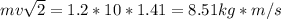 mv \sqrt{2} =1.2*10*1.41=8.51 kg*m/s