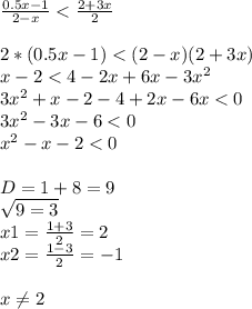 \frac{0.5x-1}{2-x} < \frac{2+3x}{2} \\ \\ 2*(0.5x-1)<(2-x)(2+3x) \\ x-2<4-2x+6x-3 x^{2} \\ 3 x^{2} +x-2-4+2x-6x<0 \\ 3 x^{2} -3x-6<0 \\ x^{2} -x-2<0 \\ \\ D=1+8=9 \\ \sqrt{9=3} \\ x1= \frac{1+3}{2} =2 \\ x2= \frac{1-3}{2} =-1 \\ \\ x \neq 2