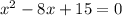 x^{2} -8x+15=0