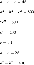 \\a+b+c=48&#10;\\&#10;\\a^2+b^2+c^2=800&#10;\\&#10;\\2c^2=800&#10;\\&#10;\\c^2=400&#10;\\&#10;\\c=20&#10;\\&#10;\\a+b=28&#10;\\&#10;\\a^2+b^2=400 &#10;