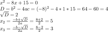 x^2-8x+15=0 \\ D=b^2-4ac=(-8)^2-4*1*15=64-60=4 \\ \sqrt{D} =2 \\ x_2= \frac{-b+ \sqrt{D} }{2a}= \frac{8+2}{2} =5 \\ x_3= \frac{-b- \sqrt{D} }{2a}= \frac{8-2}{2} =3