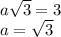 a \sqrt{3} =3 \\ a= \sqrt{3}