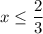 x \leq \dfrac{2}{3}