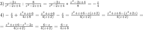 3) \frac{-2z}{z^2-2z+4}:\frac{8}{z^2-2z+4}=\frac{-2z}{z^2-2z+4}*\frac{z^2-2z+4}{8}=-\frac{z}{4} \\ \\ &#10;4) -\frac{z}{4}+\frac{z^2+z+6}{4z+8}=\frac{z^2+z+6}{4(z+2)}-\frac{z}{4}= \frac{z^2+z+6-z(z+2)}{4(z+2)}=\frac{z^2+z+6-(z^2+2z)}{4(z+2)} = \\ \\ =\frac{z^2+z+6-z^2-2z}{4(z+2)}=\frac{6-z}{4(z+2)}=\frac{6-z}{4z+8}