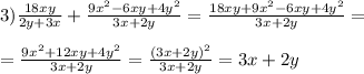 3) \frac{18xy}{2y+3x}+\frac{9x^2-6xy+4y^2}{3x+2y}= \frac{18xy+9x^2-6xy+4y^2}{3x+2y} = \\ \\ &#10;=\frac{9x^2+12xy+4y^2}{3x+2y} =\frac{(3x+2y)^2}{3x+2y} =3x+2y