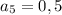 a_5=0,5