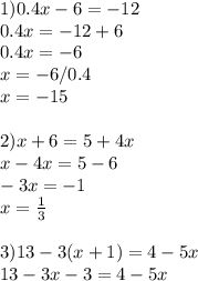 1) 0.4x-6=-12\\0.4x=-12+6\\0.4x=-6\\x=-6/0.4\\x=-15\\\\2) x+6=5+4x\\x-4x=5-6\\-3x=-1\\x= \frac{1}{3} \\ \\ 3) 13-3(x+1)=4-5x\\13-3x-3=4-5x\\