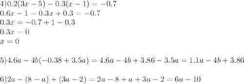 4) 0.2(3x-5)-0.3(x-1)=-0.7\\0.6x-1=0.3x+0.3=-0.7\\0.3x=-0.7+1-0.3\\0.3x=0\\x=0\\\\5) 4.6a-4b(-0.38+3.5a)=4.6a-4b+3.86-3.5a=1.1a-4b+3.86\\\\6) 2a-(8-a)+(3a-2)=2a-8+a+3a-2=6a-10