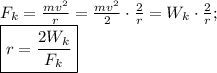 F_k=\frac{mv^2}{r}=\frac{mv^2}{2}\cdot \frac{2}{r}=W_k\cdot \frac{2}{r};\\\boxed{r=\frac{2W_k}{F_k}}