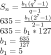 S_{n} = \frac{b _{1}(q ^{7} -1) }{q-1} \\ 635= \frac{b _{1} (2^{7}-1) }{2-1} \\ 635=b _{1} *127 \\ b _{1} = \frac{635}{127} \\ b _{1} =5