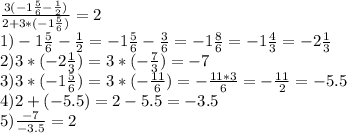 \frac{3(-1 \frac{5}{6} - \frac{1}{2}) }{2+3*(-1 \frac{5}{6} )}=2 \\ 1) -1 \frac{5}{6} - \frac{1}{2}=-1 \frac{5}{6} - \frac{3}{6} =-1 \frac{8}{6} =-1 \frac{4}{3} =-2 \frac{1}{3} \\ 2)3*(-2 \frac{1}{3} )=3*(- \frac{7}{3} )=-7 \\ 3)3*(-1 \frac{5}{6} )=3*(- \frac{11}{6} )=- \frac{11*3}{6} =- \frac{11}{2} =-5.5 \\ 4)2+(-5.5)=2-5.5=-3.5 \\ 5) \frac{-7}{-3.5} =2