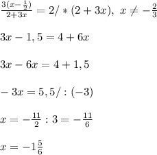 \\\frac{3(x-\frac12)}{2+3x}=2/*(2+3x), \ x\neq-\frac23&#10;\\&#10;\\3x-1,5=4+6x&#10;\\&#10;\\3x-6x=4+1,5&#10;\\&#10;\\-3x=5,5/:(-3)&#10;\\&#10;\\x=-\frac{11}{2}:3=-\frac{11}{6}&#10;\\&#10;\\x=-1\frac56