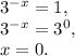 3 ^{-x}=1, \\ 3 ^{-x} =3 ^{0} , \\ x=0.