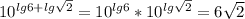 10^{lg6+lg \sqrt{2} }=10^{lg6}*10^{lg \sqrt{2} }=6\sqrt{2}