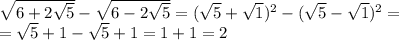 \sqrt{6+2 \sqrt{5} } - \sqrt{6-2 \sqrt{5} } = (\sqrt{5} + \sqrt{1} )^{2} - (\sqrt{5} -\sqrt{1} )^{2}= \\ = \sqrt{5} +1- \sqrt{5} +1=1+1=2