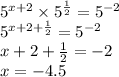 {5}^{x + 2} \times {5}^{ \frac{1}{2} } = {5}^{ - 2} \\ {5}^{x + 2 + \frac{1}{2} } = {5}^{ - 2} \\ x + 2 + \frac{1}{2} = - 2 \\ x = - 4.5