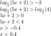 log_{ \frac{1}{2} }(5x + 2) - 2 \\ log_{ \frac{1}{2} }(5x + 2) log_{ \frac{1}{2} }(4) \\ 5x + 2 0 \\ 5x + 2 < 4 \\ x - 0.4 \\ x < 0.4