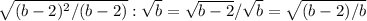 \sqrt{ (b-2)^{2}/(b-2) } : \sqrt{b} = \sqrt{b-2} / \sqrt{b} = \sqrt{(b-2)/b}