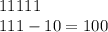 11111 \\ 111-10=100