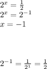 2 ^{x} = \frac{1}{2} \\ 2^{x} =2 ^{-1} \\ x=-1 \\ \\ \\ \\ 2 ^{-1} = \frac{1}{2^{1} } = \frac{1}{2}