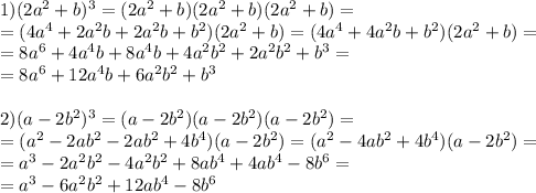 1)(2a^2+b)^3=(2a^2+b)(2a^2+b)(2a^2+b)= \\ =(4a^4+2a^2b+2a^2b+b^2)(2a^2+b)=(4a^4+4a^2b+b^2)(2a^2+b)= \\ =8a^6+4a^4b+8a^4b+4a^2b^2+2a^2b^2+b^3= \\ &#10;=8a^6+12a^4b+6a^2b^2+b^3 \\ \\ &#10;2)(a-2b^2)^3=(a-2b^2)(a-2b^2)(a-2b^2)= \\ &#10;=(a^2-2ab^2-2ab^2+4b^4)(a-2b^2)=(a^2-4ab^2+4b^4)(a-2b^2)= \\ &#10;=a^3-2a^2b^2-4a^2b^2+8ab^4+4ab^4-8b^6= \\ &#10;=a^3-6a^2b^2+12ab^4-8b^6