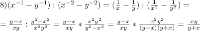 8)(x^{-1}-y^{-1}):(x^{-2}-y^{-2})=(\frac{1}{x}-\frac{1}{y}):(\frac{1}{x^2}-\frac{1}{y^2})= \\ \\ &#10;=\frac{y-x}{xy}:\frac{y^2-x^2}{x^2y^2}=\frac{y-x}{xy}*\frac{x^2y^2}{y^2-x^2}=\frac{y-x}{xy}*\frac{x^2y^2}{(y-x)(y+x)}=\frac{xy}{y+x}