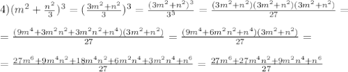 4)(m^2+\frac{n^2}{3})^3=(\frac{3m^2+n^2}{3})^3=\frac{(3m^2+n^2)^3}{3^3}=\frac{(3m^2+n^2)(3m^2+n^2)(3m^2+n^2)}{27}= \\ \\ =\frac{(9m^4+3m^2n^2+3m^2n^2+n^4)(3m^2+n^2)}{27}=\frac{(9m^4+6m^2n^2+n^4)(3m^2+n^2)}{27}= \\ \\ &#10;=\frac{27m^6+9m^4n^2+18m^4n^2+6m^2n^4+3m^2n^4+n^6}{27}=\frac{27m^6+27m^4n^2+9m^2n^4+n^6}{27}