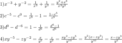 1)x^{-3}+y^{-2}=\frac{1}{x^3}+\frac{1}{y^2}= \frac{y^2+x^3}{x^3y^2} \\ \\ &#10;2)c^{-5}-c^0=\frac{1}{c^5}-1=\frac{1-c^5}{c^5} \\ \\ &#10;3)d^0-d^{-6}=1-\frac{1}{d^6}=\frac{d^6-1}{d^6} \\ \\ &#10;4)xy^{-5}-zy^{-2}=\frac{x}{y^5}-\frac{z}{y^2}=\frac{xy^2-zy^5}{y^{10}}=\frac{y^2(x-zy^3)}{y^{10}}=\frac{x-zy^3}{y^5}