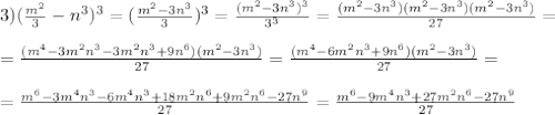 3)(\frac{m^2}{3}-n^3)^3=(\frac{m^2-3n^3}{3})^3=\frac{(m^2-3n^3)^3}{3^3}=\frac{(m^2-3n^3)(m^2-3n^3)(m^2-3n^3)}{27}= \\ \\ =\frac{(m^4-3m^2n^3-3m^2n^3+9n^6)(m^2-3n^3)}{27}=\frac{(m^4-6m^2n^3+9n^6)(m^2-3n^3)}{27}= \\ \\ =\frac{m^6-3m^4n^3-6m^4n^3+18m^2n^6+9m^2n^6-27n^9}{27}=\frac{m^6-9m^4n^3+27m^2n^6-27n^9}{27} \\ \\ &#10;