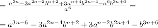 =\frac{a^{3n}-3a^{2n+2}b^{n+2}+3a^{n+4}b^{2n+4}-a^6b^{3n+6}}{a^6}= \\ \\ &#10;=a^{3n-6}-3a^{2n-4}b^{n+2}+3a^{n-2}b^{2n+4}-b^{3n+6}