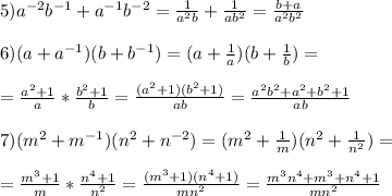 5)a^{-2}b^{-1}+a^{-1}b^{-2}= \frac{1}{a^2b}+\frac{1}{ab^2}=\frac{b+a}{a^2b^2} \\ \\ &#10;6)(a+a^{-1})(b+b^{-1})=(a+\frac{1}{a})(b+\frac{1}{b})= \\ \\ =\frac{a^2+1}{a}*\frac{b^2+1}{b}= \frac{(a^2+1)(b^2+1)}{ab}=\frac{a^2b^2+a^2+b^2+1}{ab} \\ \\ &#10;7)(m^2+m^{-1})(n^2+n^{-2})=(m^2+\frac{1}{m})(n^2+\frac{1}{n^2})= \\ \\ &#10;=\frac{m^3+1}{m}*\frac{n^4+1}{n^2}=\frac{(m^3+1)(n^4+1)}{mn^2}=\frac{m^3n^4+m^3+n^4+1}{mn^2}