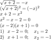 \sqrt{x+2}=-x \\ (\sqrt{x+2})^2=(-x)^2 \\ x+2=x^2\\x^2-x-2=0\\(x-2)(x+1)=0\\1)~~x-2=0;~~~x_1=2\\2)~~x+1=0; ~~~x_2=-1