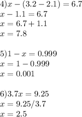 4)x-(3.2-2.1)=6.7\\x -1.1=6.7\\x=6.7+1.1\\x=7.8 \\ \\ 5)1-x=0.999 \\ x=1-0.999 \\ x=0.001 \\ \\ 6)3.7x=9.25\\x=9.25/3.7\\x=2.5