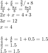 \frac{x}{4} + \frac{x}{8} = \frac{3}{2} /*8 \\ \frac{8x}{4} + \frac{8x}{8} = \frac{8*3}{2} \\ 2x+x=4*3 \\ 3x=12 \\ x=4 \\ \\ \frac{4}{4} + \frac{4}{8} = 1+0.5=1.5 \\ \frac{3}{2} =1.5 \\ 1.5=1.5