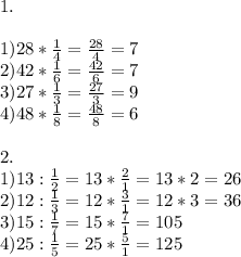 1. \\ \\ 1)28* \frac{1}{4} = \frac{28}{4} =7 \\ 2)42* \frac{1}{6} = \frac{42}{6} =7 \\ 3)27* \frac{1}{3} = \frac{27}{3} =9 \\ 4)48* \frac{1}{8} = \frac{48}{8} =6 \\ \\ 2. \\ 1)13: \frac{1}{2} =13* \frac{2}{1} =13*2=26 \\ 2)12: \frac{1}{3} =12* \frac{3}{1} =12*3=36 \\ 3)15: \frac{1}{7} =15* \frac{7}{1} =105 \\ 4)25: \frac{1}{5} =25* \frac{5}{1} =125