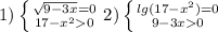 1) \left \{ {{ \sqrt{9-3x} =0} \atop {17- x^{2} 0}} \right. 2) \left \{ {{lg(17- x^{2} )=0} \atop {9-3x0}} \right.