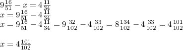 9 \frac{16}{51} -x=4 \frac{11}{34} \\ x=9 \frac{16}{51} -4\frac{11}{34} \\ x=9 \frac{16}{51} -4\frac{11}{34} =9 \frac{32}{102} -4 \frac{33}{102} =8 \frac{134}{102} -4 \frac{33}{102} =4 \frac{101}{102} \\ \\ x=4 \frac{101}{102}