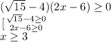 ( \sqrt{15} -4)(2x-6) \geq 0 \\ \left \[[ {{ \sqrt{15}-4 \geq 0} \atop {2x-6 \geq 0}} \right. \\ x \geq 3