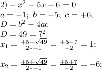 2) -x^2 -5 x +6=0 \\a= -1; \ b=-5; \ c=+6; \\D=b^2-4ac \\D= 49 = 7^2\\x_{1}=\frac{ +5-\sqrt{ 49 }}{ 2*-1 } = \frac{ +5-7 }{ -2 }=1;\\\\x_{2}=\frac{ +5+\sqrt{ 49 }}{ 2*-1 } = \frac{ +5+7 }{ -2 }=-6;