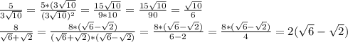 \frac{5}{3 \sqrt{10} } = \frac{5*(3 \sqrt{10} }{(3 \sqrt{10})^{2} } = \frac{15 \sqrt{10} }{9*10}= \frac{15 \sqrt{10} }{90} = \frac{ \sqrt{10} }{6} \\ \frac{8}{ \sqrt{6}+ \sqrt{2} } = \frac{8*( \sqrt{6} - \sqrt{2}) }{( \sqrt{6}+ \sqrt{2})*( \sqrt{6}- \sqrt{2}) }= \frac{8*( \sqrt{6} - \sqrt{2})}{6-2}= \frac{8*( \sqrt{6} - \sqrt{2})}{4} =2( \sqrt{6}- \sqrt{2})