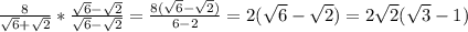 \frac{8}{ \sqrt{6} + \sqrt{2} } * \frac{\sqrt{6} - \sqrt{2}}{\sqrt{6} - \sqrt{2}} = \frac{8(\sqrt{6} - \sqrt{2})}{6-2} =2(\sqrt{6} - \sqrt{2})=2 \sqrt{2} ( \sqrt{3}-1)