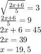 \sqrt{ \frac{2x+6}{5}} =3 \\ \frac{2x+6}{5} =9\\ 2x+6=45\\ 2x=39 \\ x=19,5\\