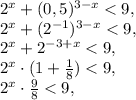 2 ^{x} +(0,5) ^{3-x}<9, \\ 2 ^{x}+(2 ^{-1} ) ^{3-x} <9, \\ 2 ^{x} +2 ^{-3+x} <9, \\ 2 ^{x} \cdot(1+ \frac{1}{8} )<9, \\ 2 ^{x} \cdot \frac{9}{8} <9,&#10;