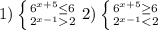 1) \left \{ {{6 ^{x+5} \leq 6} \atop {2 ^{x-1} 2}} \right. 2) \left \{ {{6 ^{x+5} \geq 6} \atop {2 ^{x-1}<2}} \right.