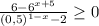 \frac{6-6 ^{x+5}}{(0,5) ^{1-x}-2 } \geq 0