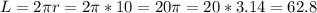 L=2 \pi r=2 \pi *10=20 \pi=20*3.14=62.8