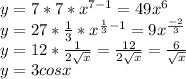 y = 7*7*x^{7-1} = 49x^{6} \\y =27*\frac{1}{3}*x^{\frac{1}{3}-1}=9x^{\frac{-2}{3} }\\y = 12*\frac{1}{2\sqrt{x} }=\frac{12}{2\sqrt{x} }=\frac{6}{\sqrt{x} }\\y = 3 cosx